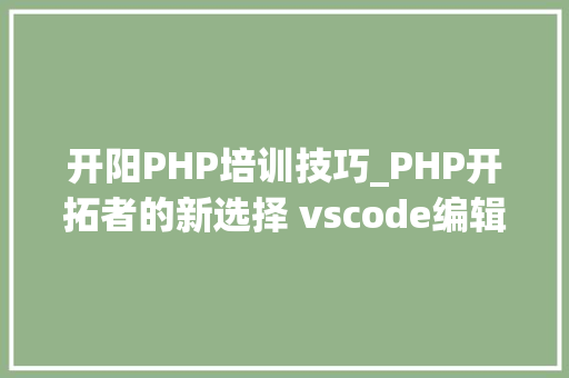 开阳PHP培训技巧_PHP开拓者的新选择 vscode编辑器
