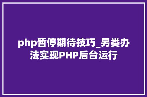 php暂停期待技巧_另类办法实现PHP后台运行