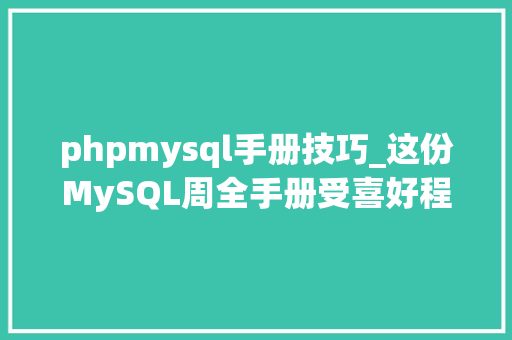 phpmysql手册技巧_这份MySQL周全手册受喜好程度不输任何大年夜厂笔记
