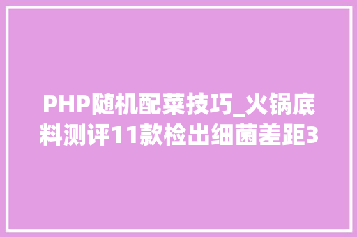 PHP随机配菜技巧_火锅底料测评11款检出细菌差距3500倍火锅汤含亚硝酸盐不能喝