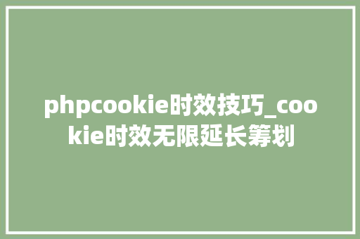 phpcookie时效技巧_cookie时效无限延长筹划