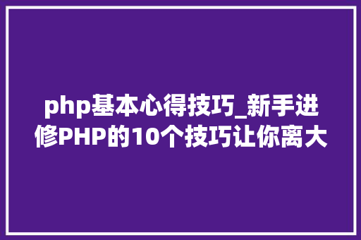 php基本心得技巧_新手进修PHP的10个技巧让你离大年夜牛更近一步