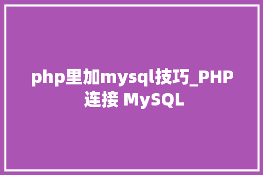 php里加mysql技巧_PHP 连接 MySQL