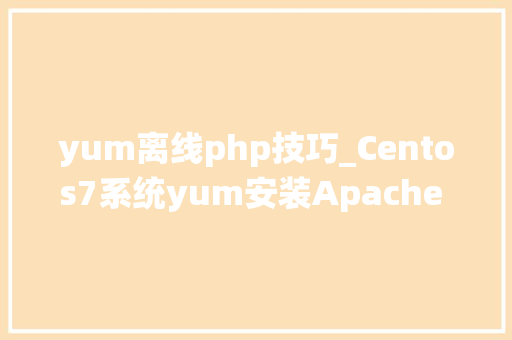 yum离线php技巧_Centos7系统yum安装Apache PHP MySQL情形