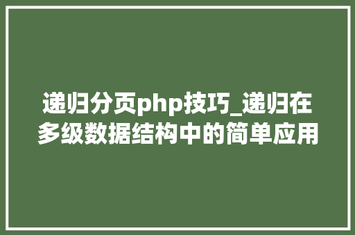 递归分页php技巧_递归在多级数据结构中的简单应用