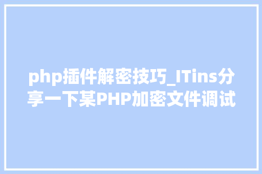 php插件解密技巧_ITins分享一下某PHP加密文件调试解密过程