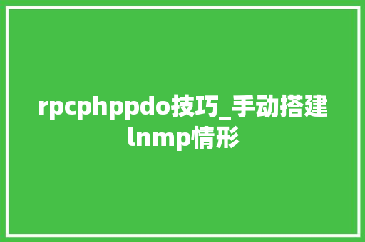 rpcphppdo技巧_手动搭建lnmp情形