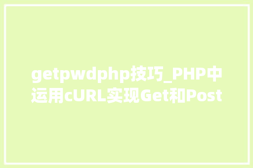 getpwdphp技巧_PHP中运用cURL实现Get和Post请求的方法最全