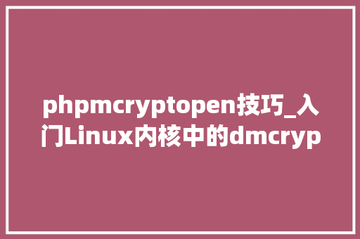 phpmcryptopen技巧_入门Linux内核中的dmcrypt