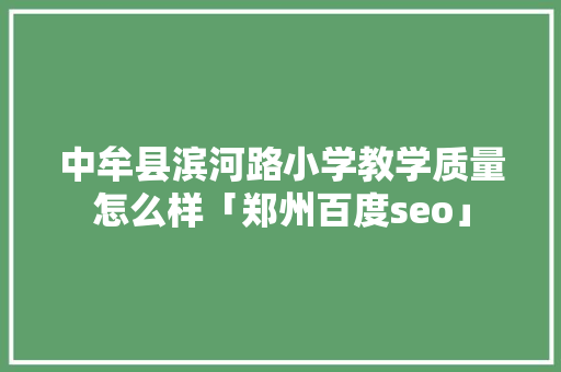 中牟县滨河路小学教学质量怎么样「郑州百度seo」