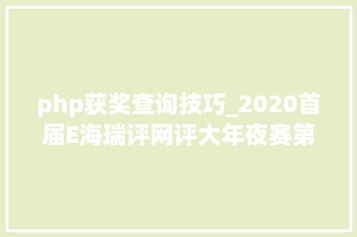 php获奖查询技巧_2020首届E海瑞评网评大年夜赛第一轮评审结果出炉 18篇文章获奖