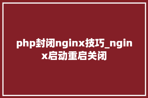 php封闭nginx技巧_nginx启动重启关闭