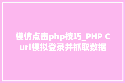 模仿点击php技巧_PHP Curl模拟登录并抓取数据