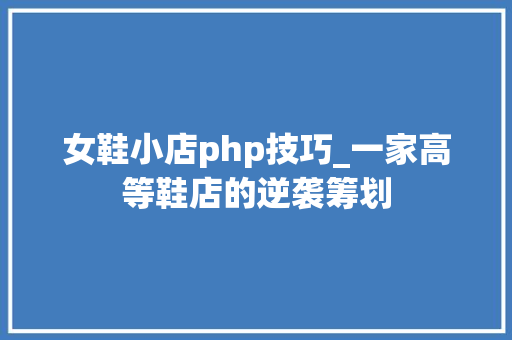 女鞋小店php技巧_一家高等鞋店的逆袭筹划