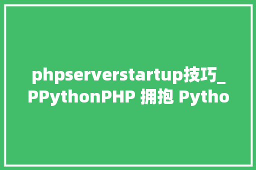phpserverstartup技巧_PPythonPHP 拥抱 Python 的利器