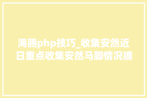 海腾php技巧_收集安然近日重点收集安然马脚情况摘报
