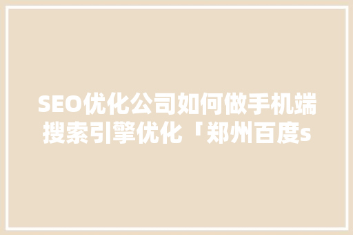 SEO优化公司如何做手机端搜索引擎优化「郑州百度seo网站优化」
