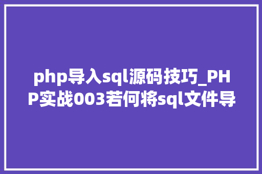 php导入sql源码技巧_PHP实战003若何将sql文件导入MySQL数据库