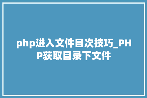 php进入文件目次技巧_PHP获取目录下文件