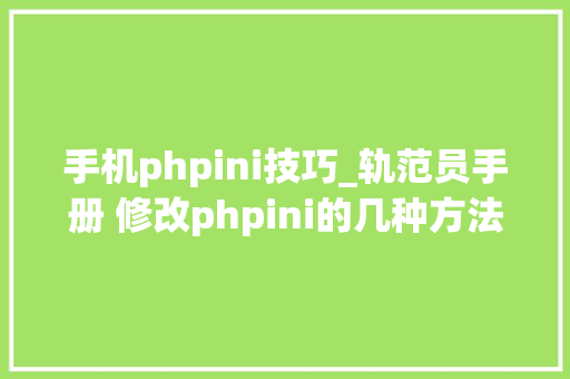 手机phpini技巧_轨范员手册 修改phpini的几种方法