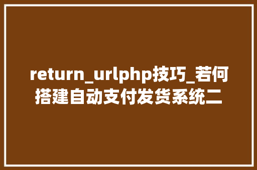 return_urlphp技巧_若何搭建自动支付发货系统二
