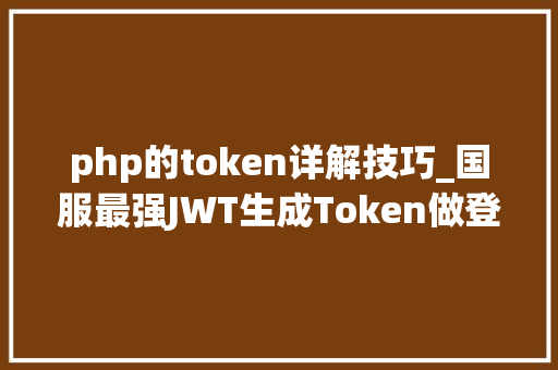 php的token详解技巧_国服最强JWT生成Token做登录校验讲解看完担保你学会