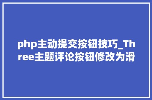 php主动提交按钮技巧_Three主题评论按钮修改为滑动拉链解锁后自动提交评论