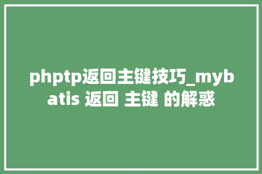phptp返回主键技巧_mybatis 返回 主键 的解惑