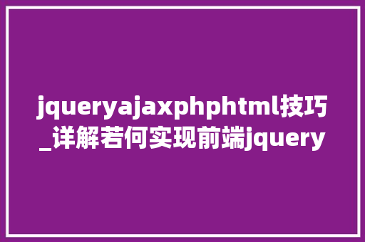 jqueryajaxphphtml技巧_详解若何实现前端jquery中的ajax方法看这一篇就够了