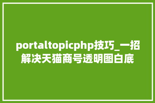 portaltopicphp技巧_一招解决天猫商号透明图白底