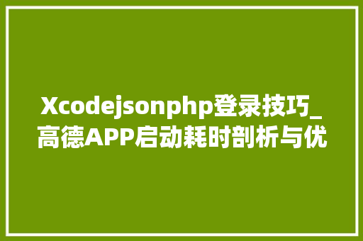 Xcodejsonphp登录技巧_高德APP启动耗时剖析与优化实践iOS篇