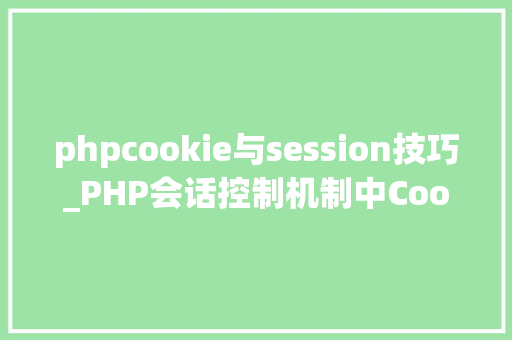 phpcookie与session技巧_PHP会话控制机制中Cookie和Session的应用你更喜好谁