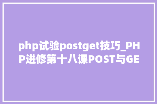 php试验postget技巧_PHP进修第十八课POST与GET原来这样运用