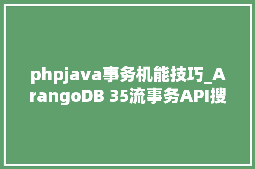 phpjava事务机能技巧_ArangoDB 35流事务API搜索机能大年夜幅提升最短路径功能