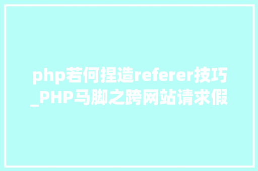 php若何捏造referer技巧_PHP马脚之跨网站请求假造