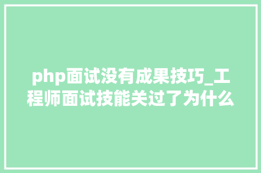 php面试没有成果技巧_工程师面试技能关过了为什么没收到offer