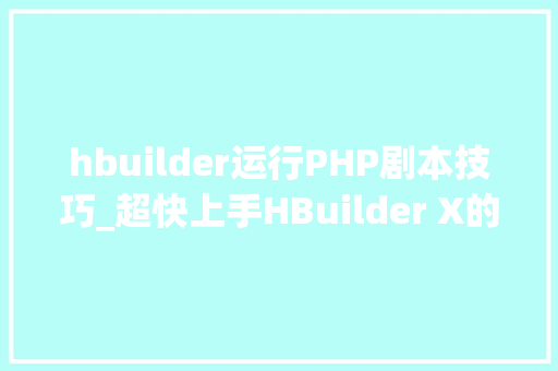 hbuilder运行PHP剧本技巧_超快上手HBuilder X的简单操作运用