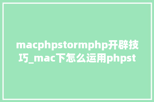macphpstormphp开辟技巧_mac下怎么运用phpstormxdebug快速调试轨范