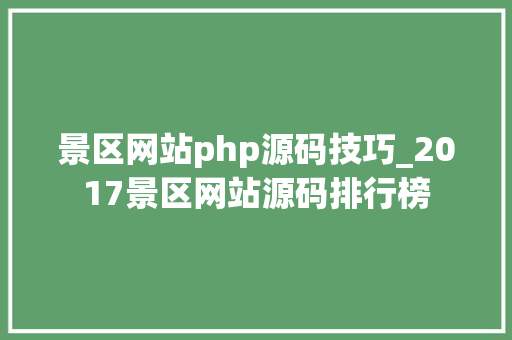 景区网站php源码技巧_2017景区网站源码排行榜