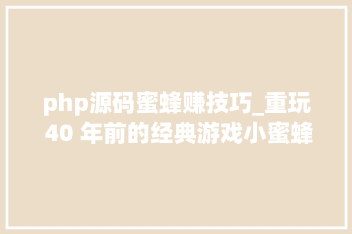 php源码蜜蜂赚技巧_重玩 40 年前的经典游戏小蜜蜂此次通关了源码