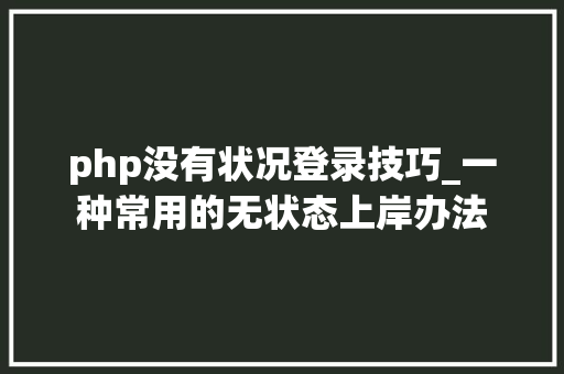 php没有状况登录技巧_一种常用的无状态上岸办法