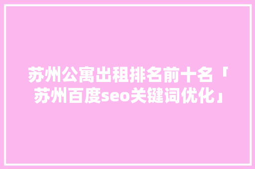 苏州公寓出租排名前十名「苏州百度seo关键词优化」