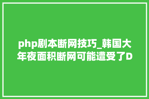 php剧本断网技巧_韩国大年夜面积断网可能遭受了DDoS进击网友真的是黑客进击吗
