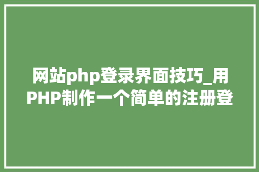 网站php登录界面技巧_用PHP制作一个简单的注册登录页面