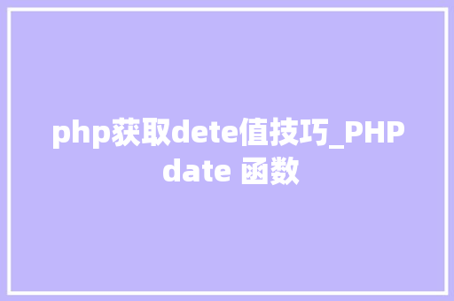 php获取dete值技巧_PHP date 函数 php获取dete值技巧_PHP date 函数