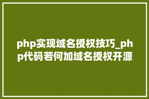 php实现域名授权技巧_php代码若何加域名授权开源php项目若何保护版权 商业授权