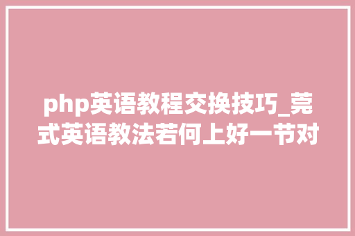 php英语教程交换技巧_莞式英语教法若何上好一节对话课