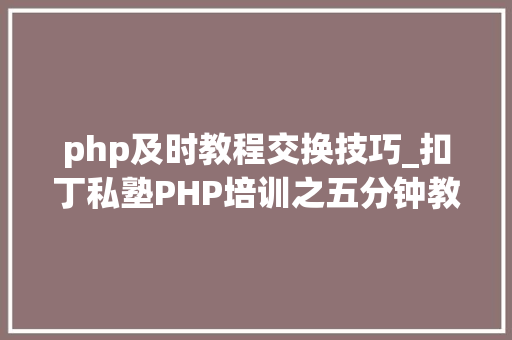 php及时教程交换技巧_扣丁私塾PHP培训之五分钟教你编写一个实时弹幕网站