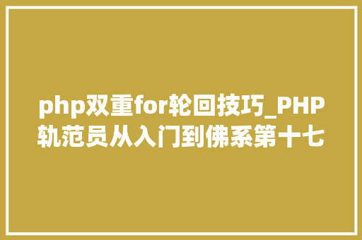 php双重for轮回技巧_PHP轨范员从入门到佛系第十七弹PHP 轮回For 轮回