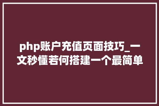 php账户充值页面技巧_一文秒懂若何搭建一个最简单的充值系统